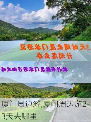 厦门周边游,厦门周边游2-3天去哪里