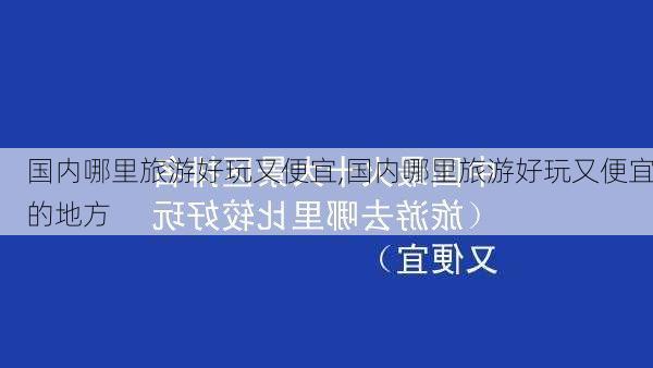 国内哪里旅游好玩又便宜,国内哪里旅游好玩又便宜的地方-第1张图片-动人旅游网