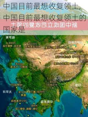 中国目前最想收复领土,中国目前最想收复领土的国家是-第3张图片-动人旅游网