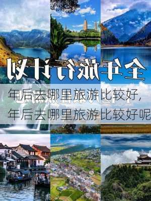 年后去哪里旅游比较好,年后去哪里旅游比较好呢-第1张图片-动人旅游网