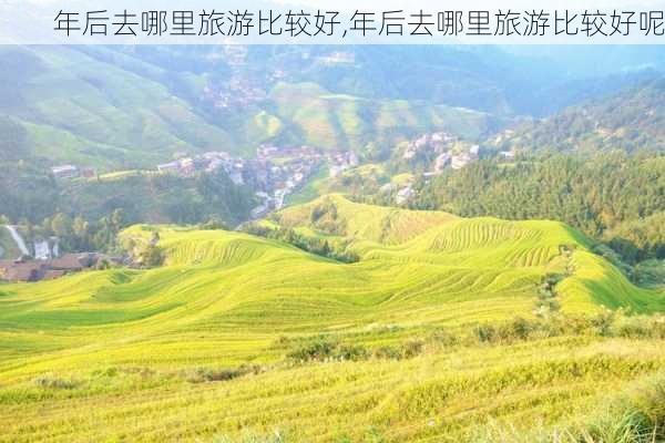 年后去哪里旅游比较好,年后去哪里旅游比较好呢-第2张图片-动人旅游网