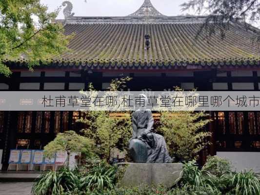 杜甫草堂在哪,杜甫草堂在哪里哪个城市-第1张图片-动人旅游网