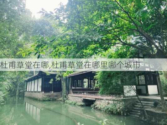 杜甫草堂在哪,杜甫草堂在哪里哪个城市-第2张图片-动人旅游网