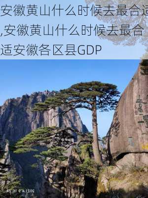 安徽黄山什么时候去最合适,安徽黄山什么时候去最合适安徽各区县GDP-第3张图片-动人旅游网