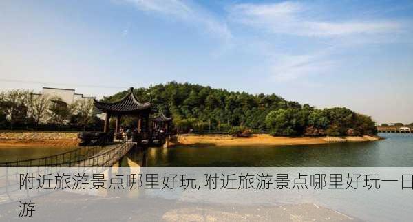 附近旅游景点哪里好玩,附近旅游景点哪里好玩一日游-第2张图片-动人旅游网