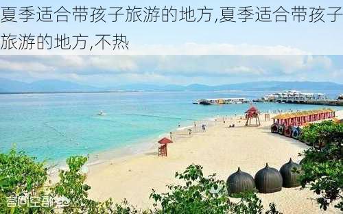 夏季适合带孩子旅游的地方,夏季适合带孩子旅游的地方,不热-第2张图片-动人旅游网