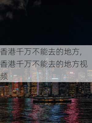 香港千万不能去的地方,香港千万不能去的地方视频-第1张图片-动人旅游网