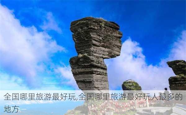 全国哪里旅游最好玩,全国哪里旅游最好玩人最多的地方-第1张图片-动人旅游网