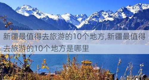 新疆最值得去旅游的10个地方,新疆最值得去旅游的10个地方是哪里-第1张图片-动人旅游网