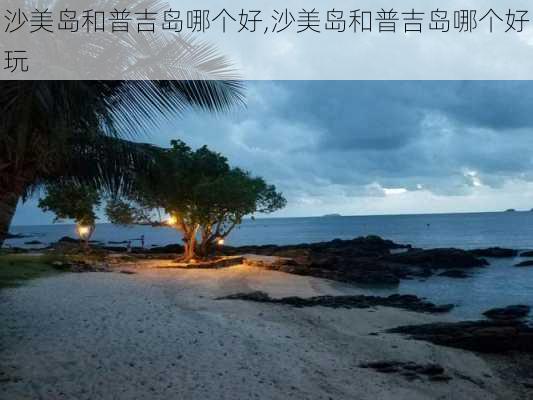 沙美岛和普吉岛哪个好,沙美岛和普吉岛哪个好玩-第3张图片-动人旅游网