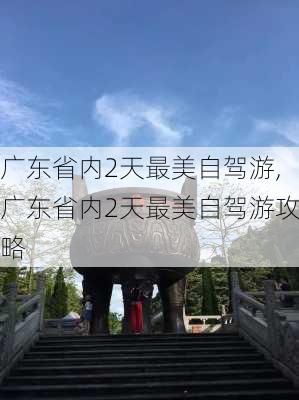 广东省内2天最美自驾游,广东省内2天最美自驾游攻略