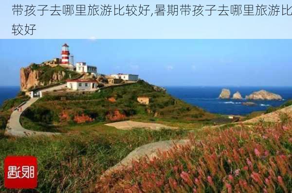 带孩子去哪里旅游比较好,暑期带孩子去哪里旅游比较好-第3张图片-动人旅游网