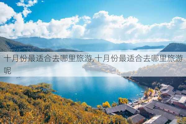 十月份最适合去哪里旅游,十月份最适合去哪里旅游呢-第1张图片-动人旅游网