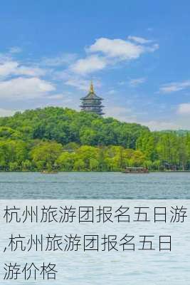 杭州旅游团报名五日游,杭州旅游团报名五日游价格-第2张图片-动人旅游网