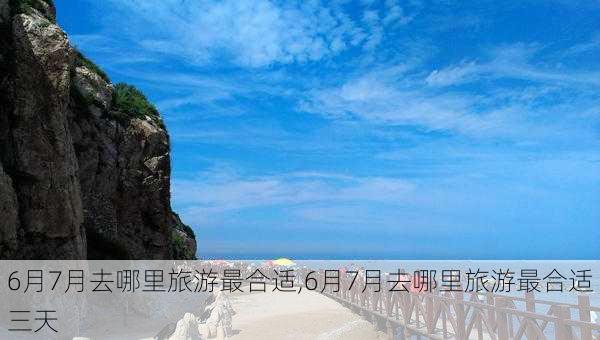 6月7月去哪里旅游最合适,6月7月去哪里旅游最合适三天-第2张图片-动人旅游网