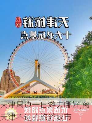 天津周边一日游去哪好,离天津不远的旅游城市-第1张图片-动人旅游网