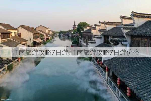 江南旅游攻略7日游,江南旅游攻略7日游价格-第2张图片-动人旅游网