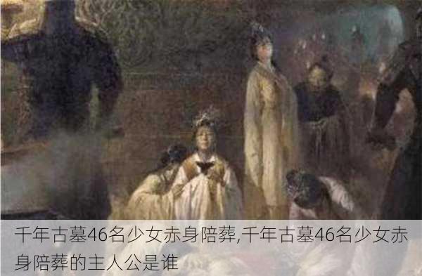 千年古墓46名少女赤身陪葬,千年古墓46名少女赤身陪葬的主人公是谁-第2张图片-动人旅游网