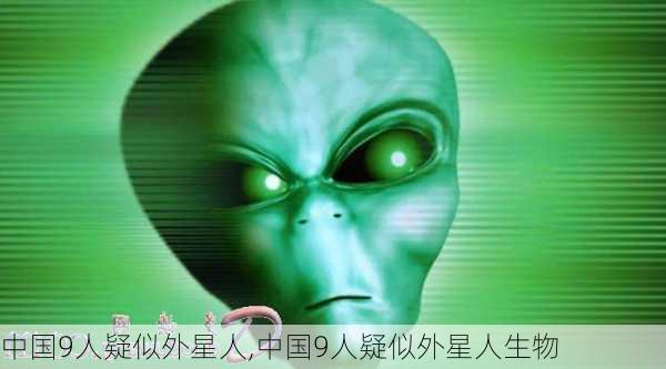 中国9人疑似外星人,中国9人疑似外星人生物-第3张图片-动人旅游网