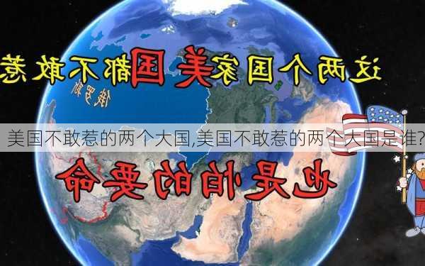 美国不敢惹的两个大国,美国不敢惹的两个大国是谁?-第1张图片-动人旅游网