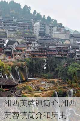 湘西芙蓉镇简介,湘西芙蓉镇简介和历史-第1张图片-动人旅游网