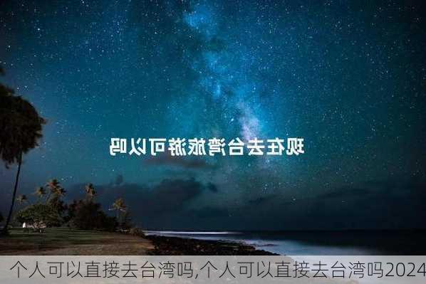 个人可以直接去台湾吗,个人可以直接去台湾吗2024-第2张图片-动人旅游网