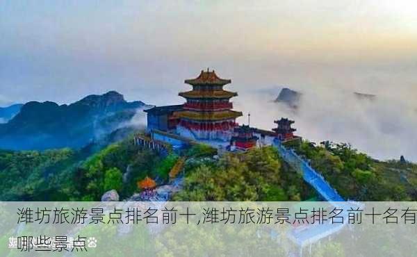 潍坊旅游景点排名前十,潍坊旅游景点排名前十名有哪些景点