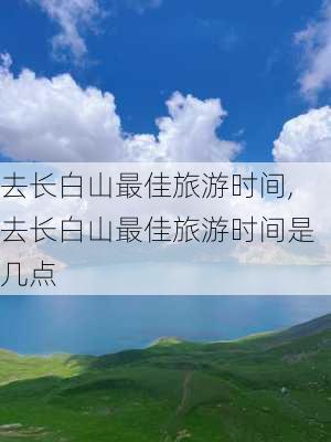 去长白山最佳旅游时间,去长白山最佳旅游时间是几点-第1张图片-动人旅游网