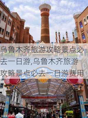 乌鲁木齐旅游攻略景点必去一日游,乌鲁木齐旅游攻略景点必去一日游费用-第3张图片-动人旅游网