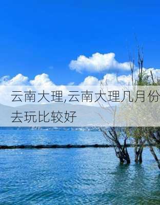 云南大理,云南大理几月份去玩比较好-第2张图片-动人旅游网