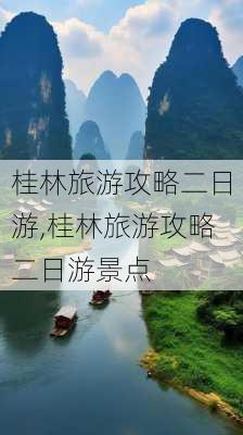 桂林旅游攻略二日游,桂林旅游攻略二日游景点-第2张图片-动人旅游网