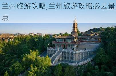 兰州旅游攻略,兰州旅游攻略必去景点-第1张图片-动人旅游网