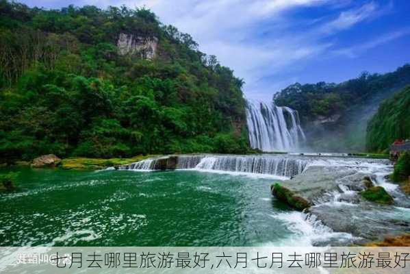 七月去哪里旅游最好,六月七月去哪里旅游最好