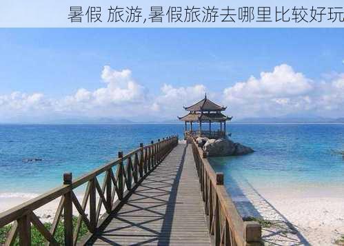 暑假 旅游,暑假旅游去哪里比较好玩-第3张图片-动人旅游网