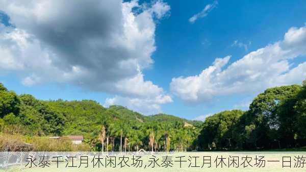 永泰千江月休闲农场,永泰千江月休闲农场一日游-第2张图片-动人旅游网