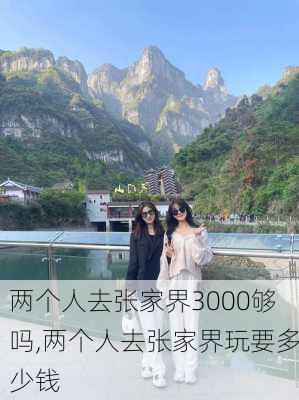 两个人去张家界3000够吗,两个人去张家界玩要多少钱-第1张图片-动人旅游网