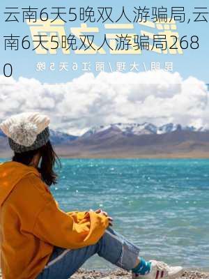 云南6天5晚双人游骗局,云南6天5晚双人游骗局2680-第1张图片-动人旅游网