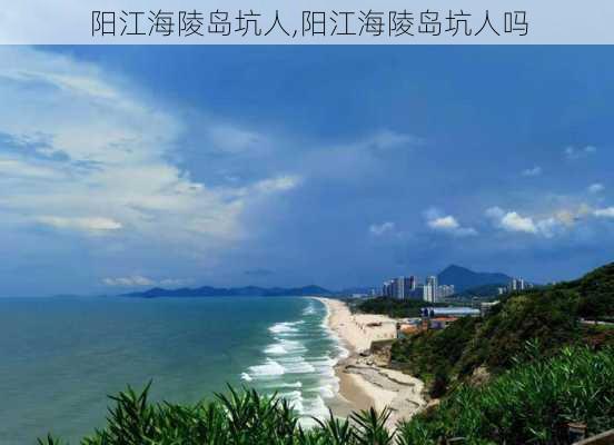 阳江海陵岛坑人,阳江海陵岛坑人吗-第1张图片-动人旅游网