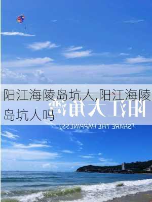 阳江海陵岛坑人,阳江海陵岛坑人吗-第2张图片-动人旅游网