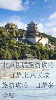 北京长城旅游攻略一日游,北京长城旅游攻略一日游多少钱-第2张图片-动人旅游网