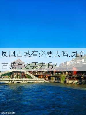 凤凰古城有必要去吗,凤凰古城有必要去吗?-第2张图片-动人旅游网