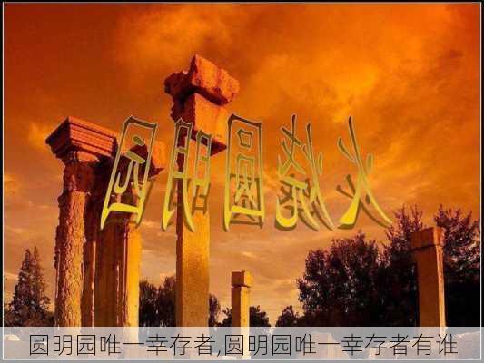 圆明园唯一幸存者,圆明园唯一幸存者有谁-第3张图片-动人旅游网