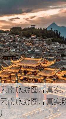 云南旅游图片真实,云南旅游图片真实照片-第2张图片-动人旅游网