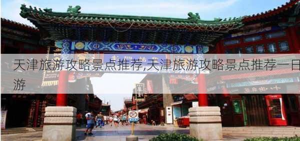 天津旅游攻略景点推荐,天津旅游攻略景点推荐一日游-第2张图片-动人旅游网