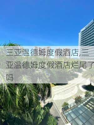 三亚温德姆度假酒店,三亚温德姆度假酒店烂尾了吗-第2张图片-动人旅游网